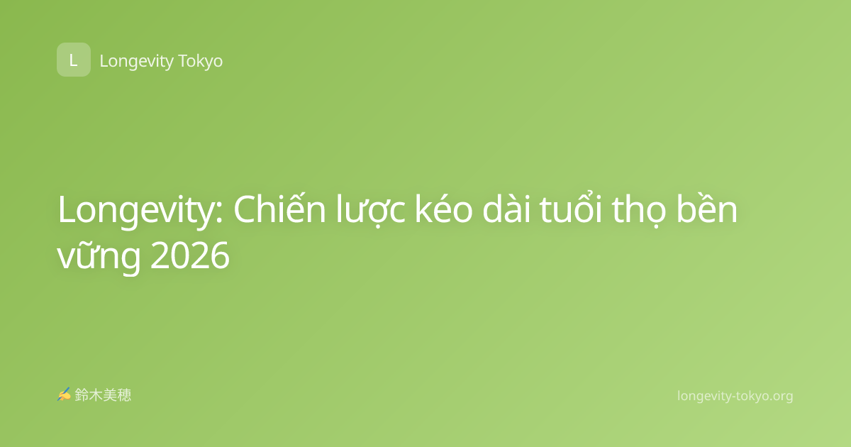 Longevity: Chiến lược kéo dài tuổi thọ bền vững 2026