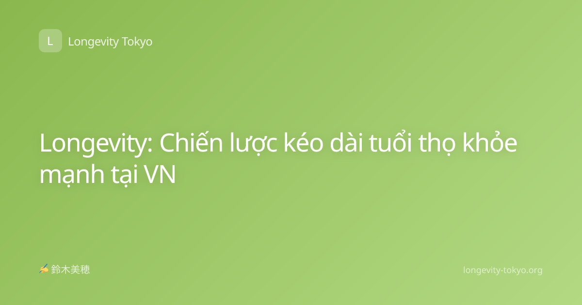 Longevity: Chiến lược kéo dài tuổi thọ khỏe mạnh tại VN