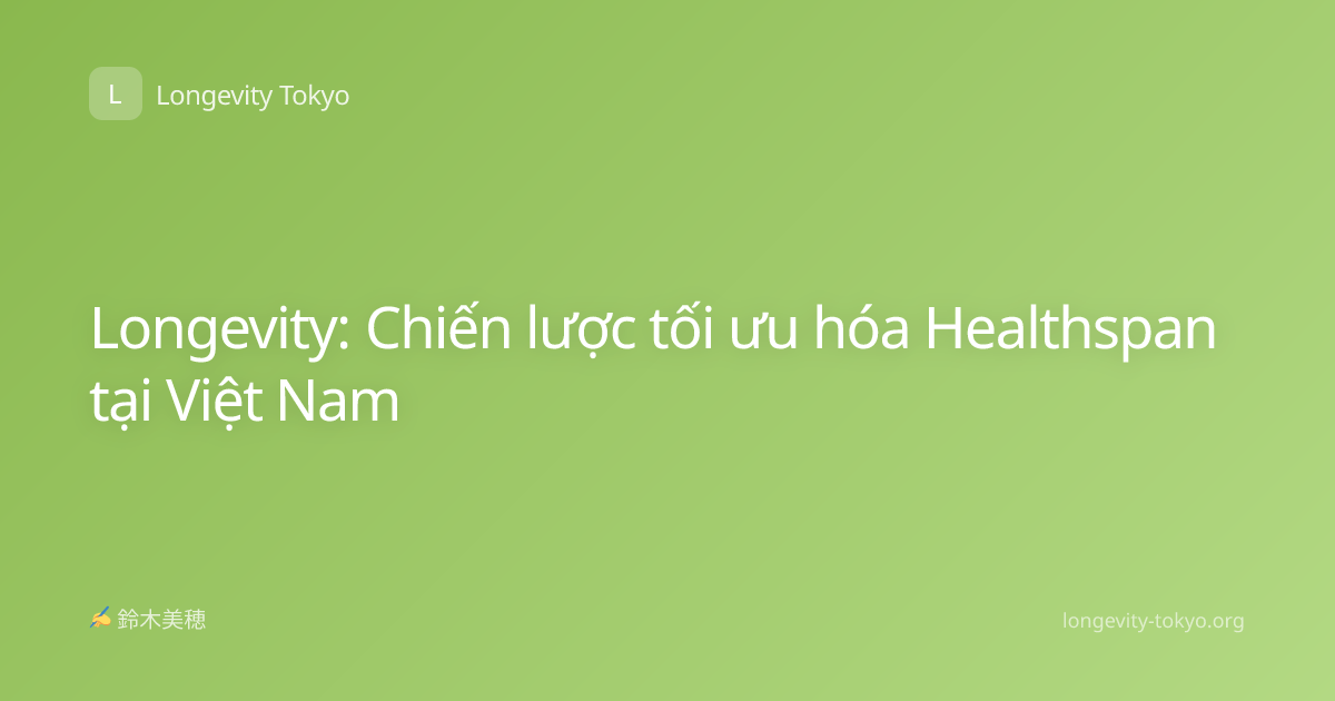 Longevity: Chiến lược tối ưu hóa Healthspan tại Việt Nam