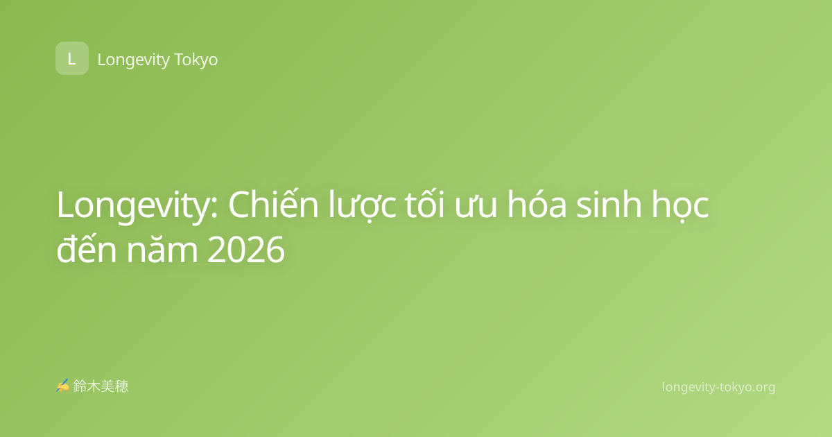 Longevity: Chiến lược tối ưu hóa sinh học đến năm 2026