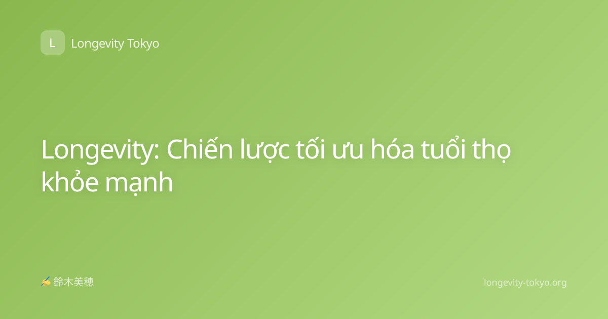 Longevity: Chiến lược tối ưu hóa tuổi thọ khỏe mạnh
