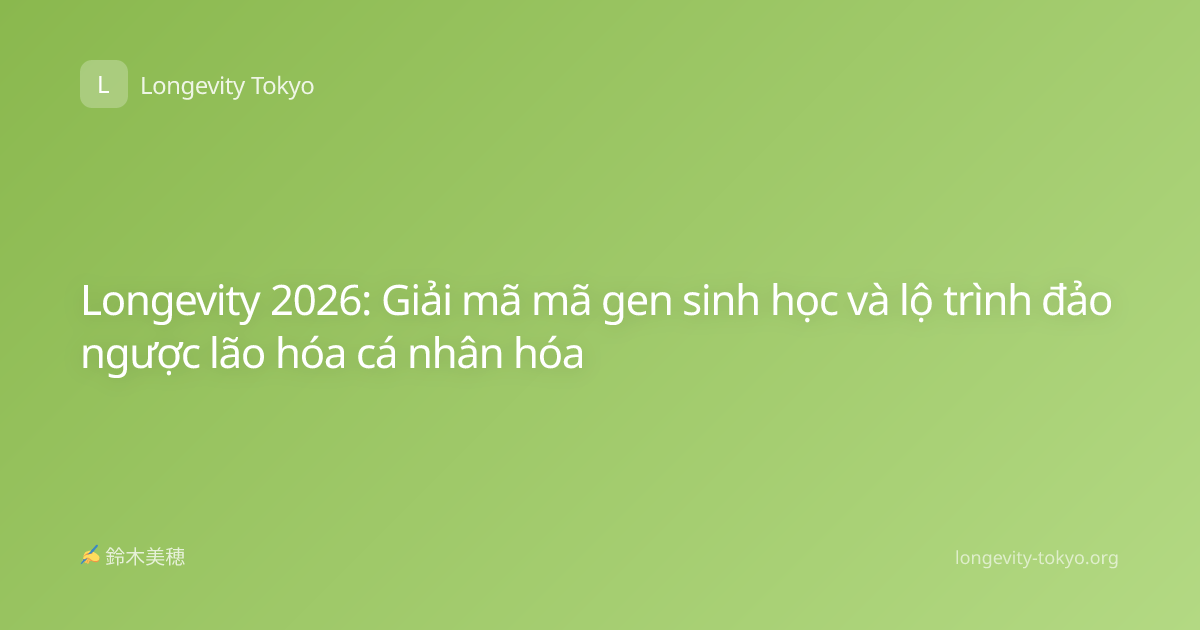 Longevity 2026: Giải mã mã gen sinh học và lộ trình đảo ngược lão hóa cá nhân hóa