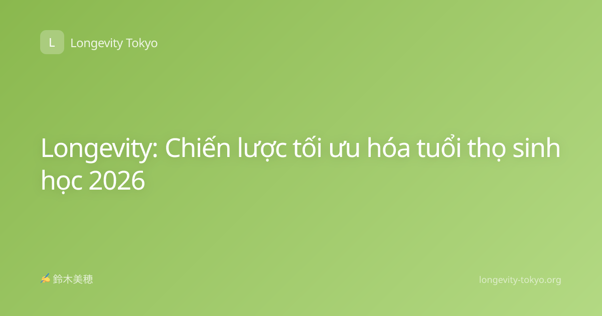 Longevity: Chiến lược tối ưu hóa tuổi thọ sinh học 2026