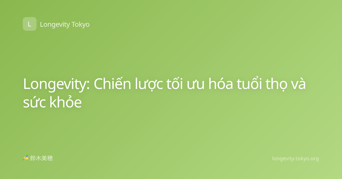 Longevity: Chiến lược tối ưu hóa tuổi thọ và sức khỏe