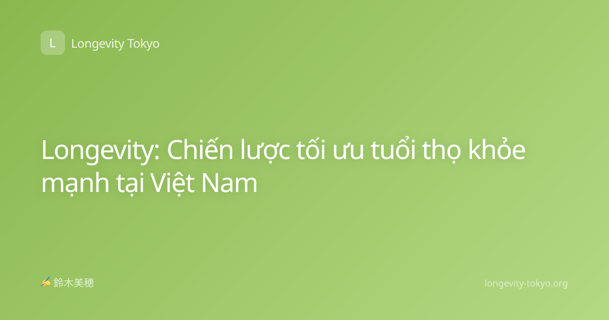 Longevity: Chiến lược tối ưu tuổi thọ khỏe mạnh tại Việt Nam
