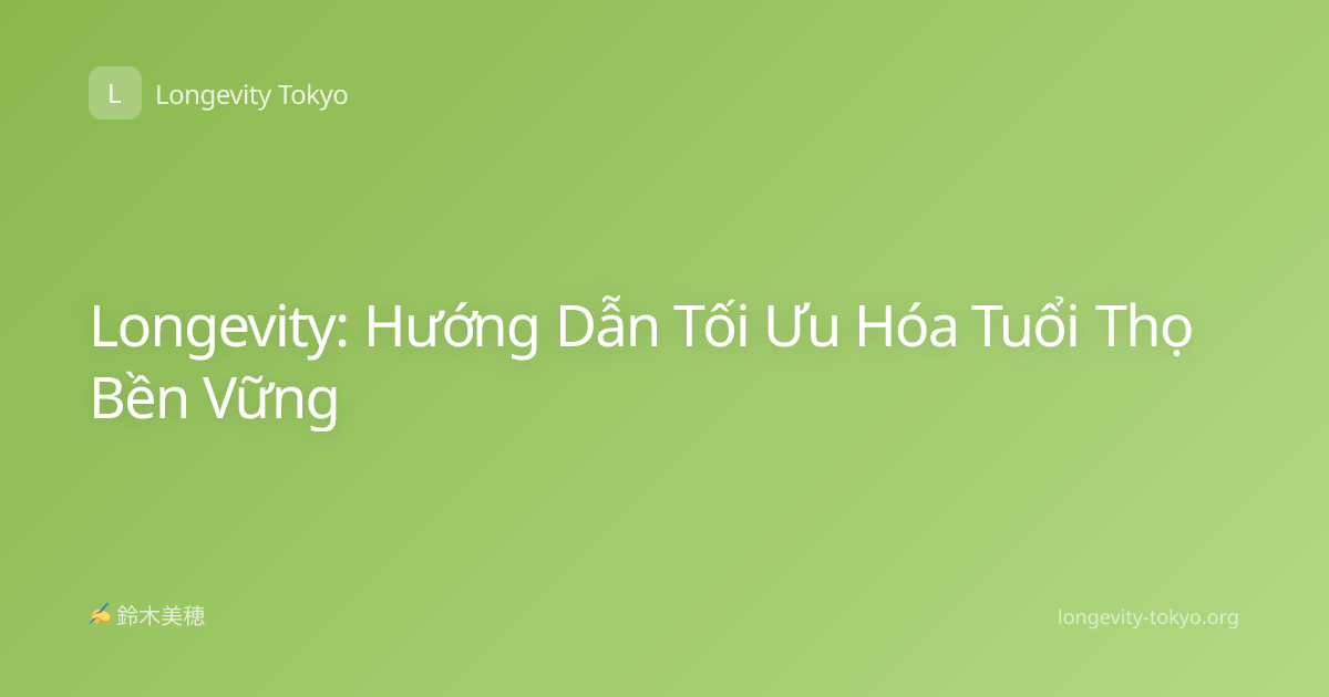Longevity: Hướng Dẫn Tối Ưu Hóa Tuổi Thọ Bền Vững