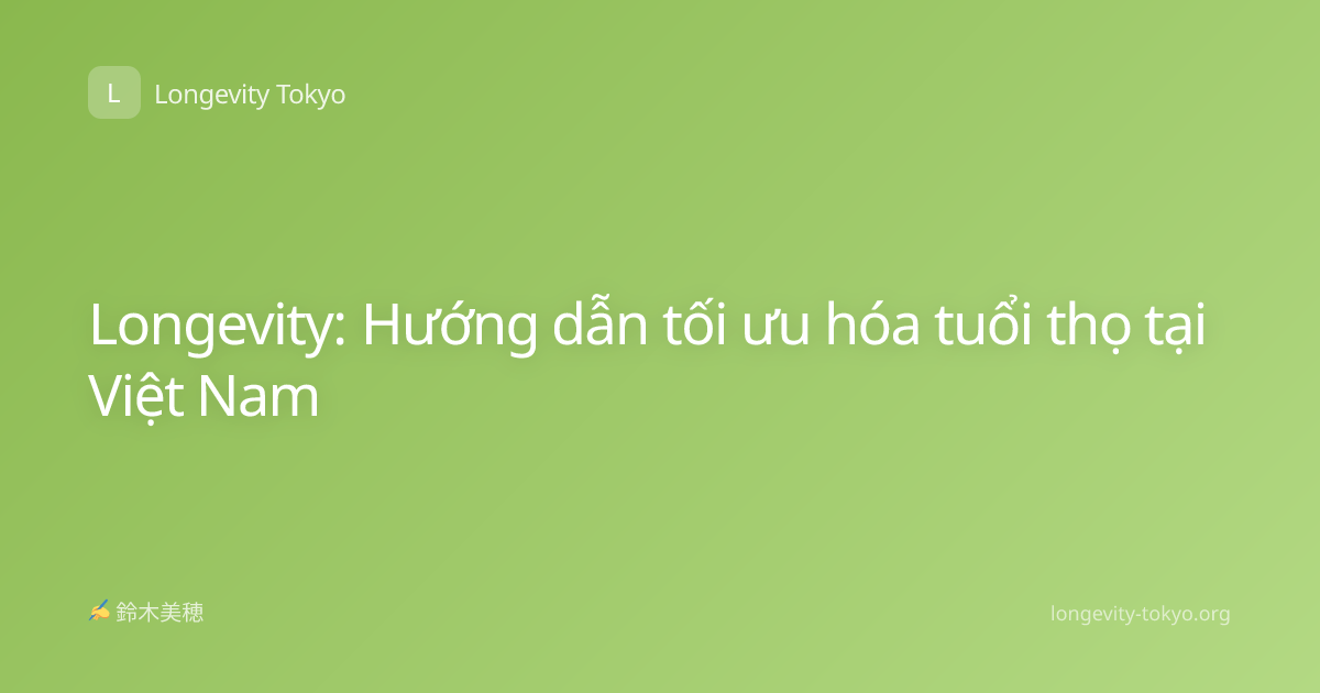 Longevity: Hướng dẫn tối ưu hóa tuổi thọ tại Việt Nam