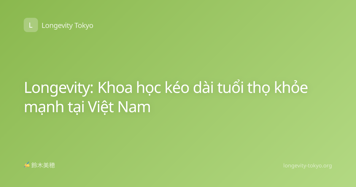 Longevity: Khoa học kéo dài tuổi thọ khỏe mạnh tại Việt Nam