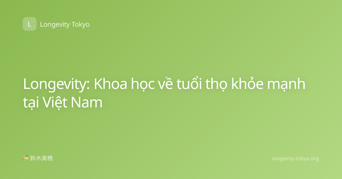 Longevity: Khoa học về tuổi thọ khỏe mạnh tại Việt Nam