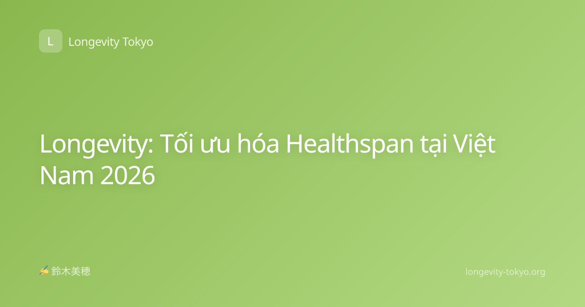Longevity: Tối ưu hóa Healthspan tại Việt Nam 2026